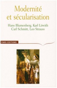 Modernité et sécularisation : Hans Blumenberg, Karl Löwith, Carl Schmitt, Leo Strauss