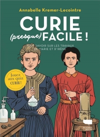 Curie (presque) facile. Tout savoir sur les travaux de Marie et Irène Curie: Tout savoir sur les travaux de Marie et Irène Curie