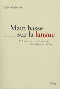 Main basse sur la langue - Idéologie et interventionnisme linguistique au Québec