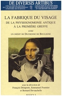 La fabrique du visage : de la physiognomonie antique à la première greffe: avec un inédit de Duchenne de Boulogne