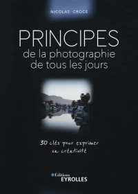 Principes de la photographie de tous les jours: 30 clés pour exprimer sa créativité