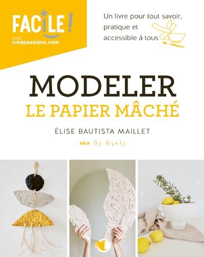 Modeler le papier mâché - Un livre pour tout savoir pratique et accessible à tous