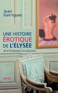 Une histoire érotique de l'Elysée : De la Pompadour aux paparazzi