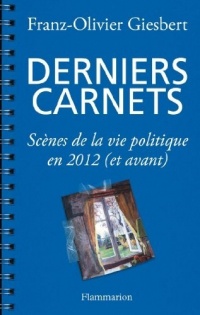 Derniers carnets - Scènes de la vie politique en 2012 (et avant)