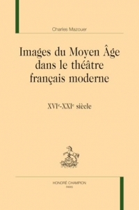 Images du Moyen Âge dans le théâtre français moderne. XVIe-XXIe siècle.