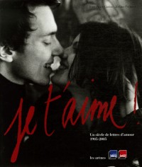 Je t'aime ! : Un siècle de lettres d'amour 1905-2005