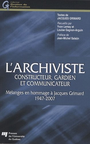 L'archiviste, constructeur, gardien et communicateur : Mélanges en hommages à Jacques Grimard 1947-2007