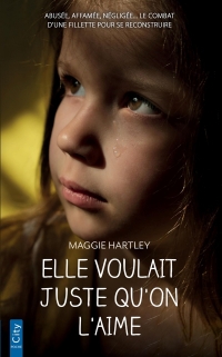 Elle voulait juste qu'on l'aime: Abusée, affamée, négligée... le combat d'une fillette pour se reconstruire