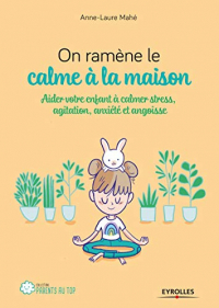 On ramène le calme à la maison: Aider votre enfant à calmer stress, agitation, anxiété et angoisse