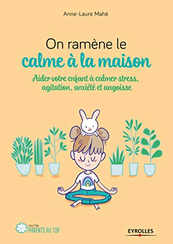 On ramène le calme à la maison: Aider votre enfant à calmer stress, agitation, anxiété et angoisse