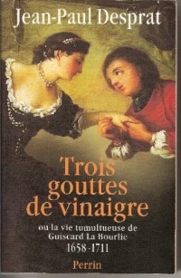 Trois gouttes de vinaigre dans les saintes huiles ou La vie tumultueuse de Guiscard La Bourlie : 1658-1711