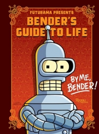 Futurama Presents: Bender’s Guide to Life: By me, Bender!