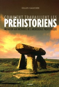 Comment travaillent les préhistoriens : Initiation aux méthodes de l'archéologie préhistorique