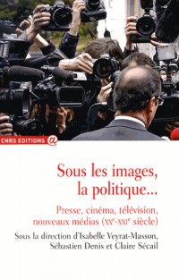 Sous les images, la politique...Presse, cinéma, télévision, nouveaux médias (XXe-XXIe)