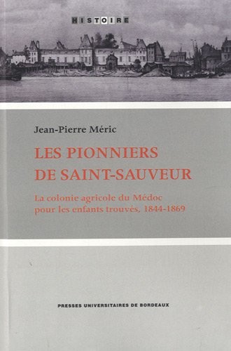 Les pionniers de Saint-Sauveur : La colonie agricole du Médoc pour les enfants trouvés, 1844-1869