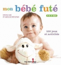 Mon bébé futé : 0 à 2 ans, 100 jeux et activités