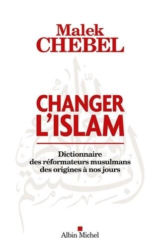 CHANGER L'ISLAM - Dictionnaire des réformateurs musulmans des origines à nos jours
