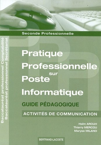 Pratique professionnelle sur poste informatique 2e professionnelle Comptabilité/Secrétariat Activités de communication : Guide pédagogique
