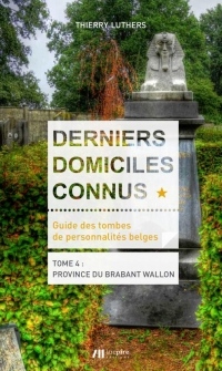 Derniers domiciles connus - guide des tombes des personnalités belges - tome 4 : province du brabant