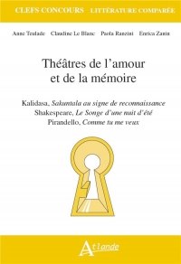 Théâtres de l'amour et de la mémoire: Kalidasa, Sakuntala au signe de reconnaissance ; Shakespeare, Le Songe d'une nuit d'été ; Pirandello, Comme tu me veux