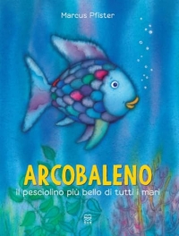 Arcobaleno, il pesciolino più bello di tutti i mari. Ediz. a colori