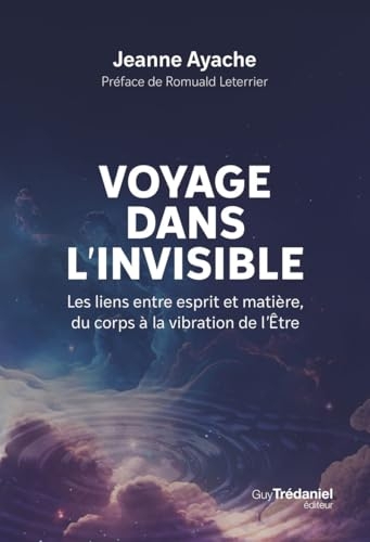 Voyage dans l'invisible - Les liens entre esprit et matière, du corps à la vibration de l'Etre