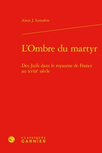 L'ombre du martyr - des juifs dans le royaume de france au xviiie siècle: DES JUIFS DANS LE ROYAUME DE FRANCE AU XVIIIE SIÈCLE