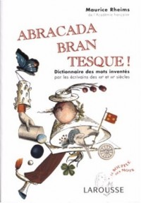 Abracadabrantesque : Dictionnaire des mots inventés par les écrivains des XIXe et XXe siècles