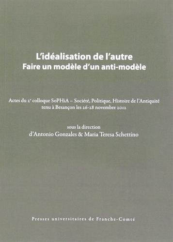 L'Idealisation de l'Autre. Faire un Modele d'un Anti-Modele. Actes du 260;Sup62;E60;/Sup62; Colloque Sophia