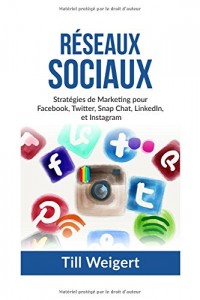 Reseaux Sociaux: Stratégies de Marketing pour Facebook, Twitter, Snap Chat, LinkedIn, et Instagram