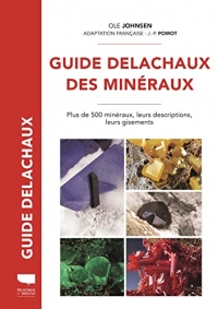 Guide Delachaux des minéraux. Plus de 500 minéraux, leurs descriptions, leurs gisements: Plus de 500 minéraux, leurs descriptions, leurs gisements