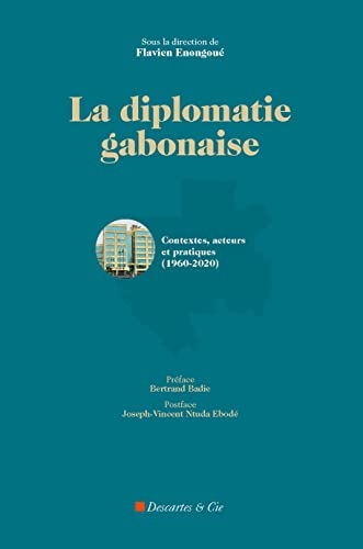 La diplomatie gabonaise: Contextes, acteurs et pratiques (1950 - 2020)
