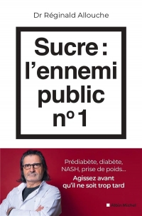 Sucre : l'ennemi public n°1: Prédiabète, diabète, foie gras, prise de poids... Agissez avant qu'il ne soit trop tard