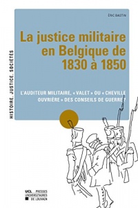 La justice militaire en Belgique de 1830 à 1850: L'auditeur militaire, « valet » ou « cheville ouvrière » des conseils de guerre ?
