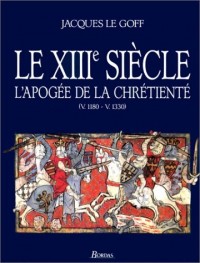 Jacques Le Goff. Le XIIIème siècle. L'apogée de la chrétienté (v. 1180 - v. 1330)