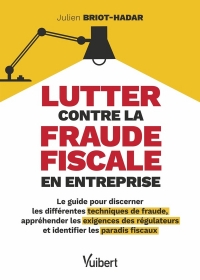 Lutter contre la fraude fiscale en entreprise: Le guide pour discerner les différentes techniques de fraude, appréhender les exigences des régulateurs et identifier les paradis fiscaux