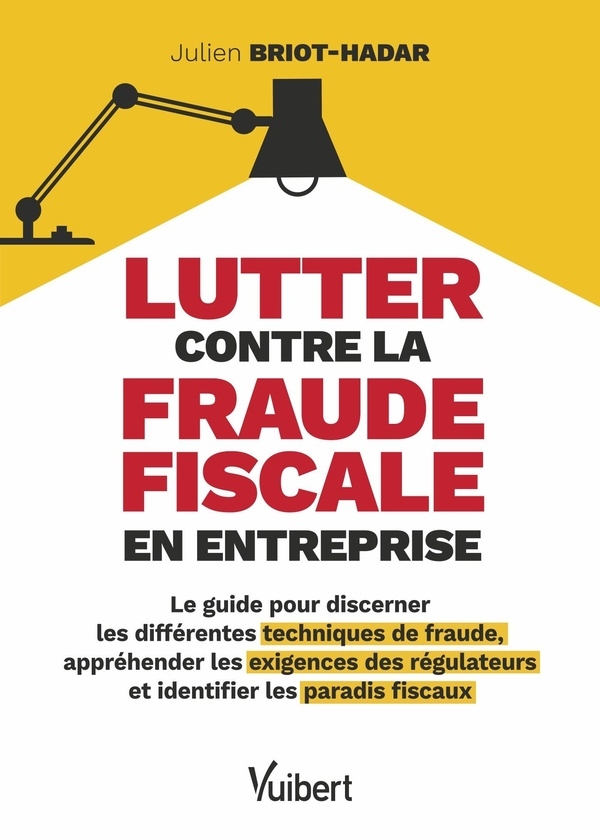 Lutter contre la fraude fiscale en entreprise: Le guide pour discerner les différentes techniques de fraude, appréhender les exigences des régulateurs et identifier les paradis fiscaux