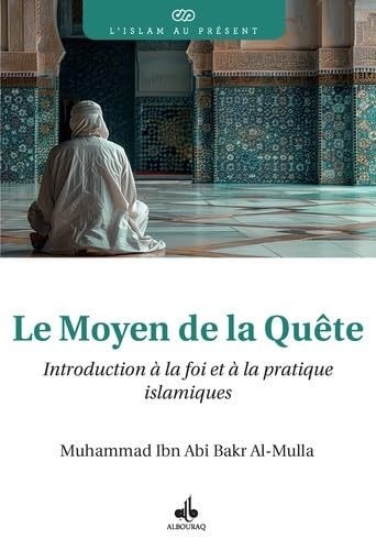 INTRODUCTION À LA FOI ET À LA PRATIQUE ISLAMIQUES - LE MOYEN DE LA QUÊTE: Le moyen de la quête