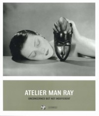 Atelier Man Ray. Unconcerned But Not Indifferent