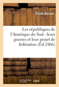 Les républiques de l'Amérique du Sud : leurs guerres et leur projet de fédération