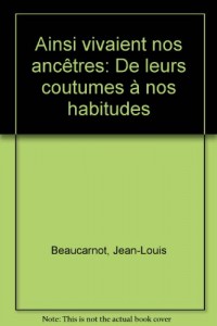 Ainsi vivaient nos ancêtres : De leurs coutumes à nos habitudes