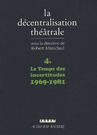 La Décentralisation théâtrale : Volume 4, Le Temps des incertitudes : 1969-1981