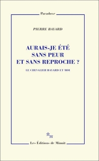 Aurais-je été sans peur et sans reproche ?: Le chevalier Bayard et moi