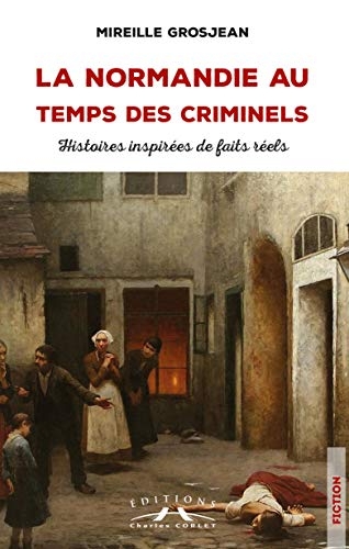 La Normandie au temps des criminels : histoires inspirées de faits réels