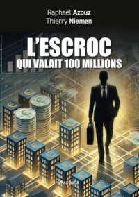 L'escroc qui valait 100 millions: Témoignage et petit manuel des arnaques au XXIème siècle