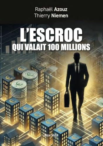 L'escroc qui valait 100 millions: Témoignage et petit manuel des arnaques au XXIème siècle