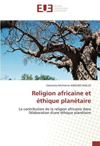 Religion africaine et éthique planétaire: La contribution de la religion africaine dans l'élaboration d'une éthique planétaire