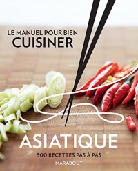 Le manuel pour bien cuisiner asiatique: 300 recettes pas à pas