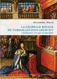 La chapelle royale de Versailles sous Louis XIV. Cérémonial, liturgie et musique
