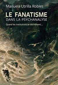 Le fanatisme dans la psychanalyse: Quand les institutions se déchaînent...